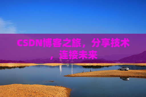CSDN博客之旅，分享技术，连接未来